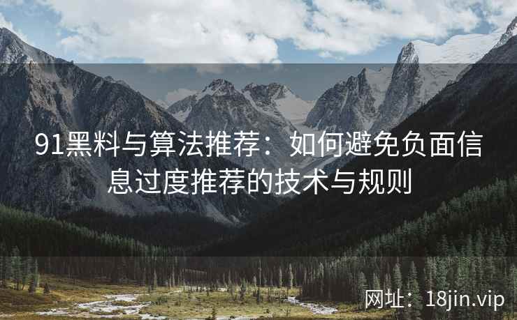 91黑料与算法推荐：如何避免负面信息过度推荐的技术与规则