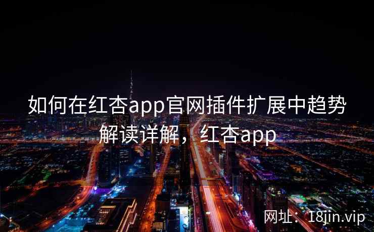 如何在红杏app官网插件扩展中趋势解读详解，红杏app