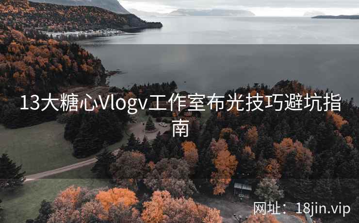 13大糖心Vlogv工作室布光技巧避坑指南