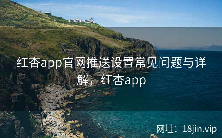 红杏app官网推送设置常见问题与详解，红杏app