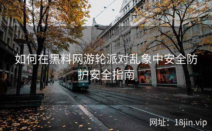 如何在黑料网游轮派对乱象中安全防护安全指南
