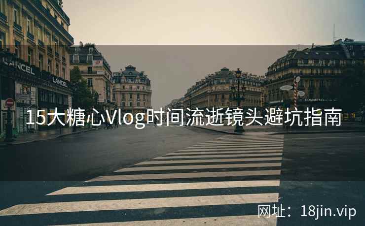 15大糖心Vlog时间流逝镜头避坑指南