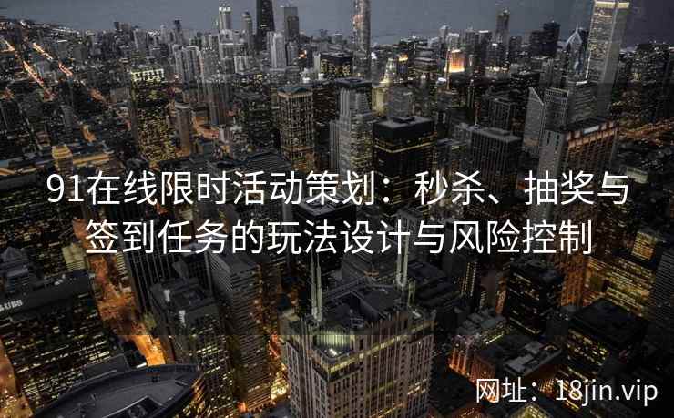 91在线限时活动策划：秒杀、抽奖与签到任务的玩法设计与风险控制